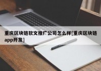 重庆区块链软文推广公司怎么样[重庆区块链app开发]