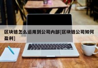 区块链怎么运用到公司内部[区块链公司如何盈利]