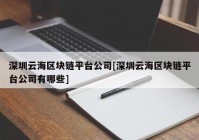 深圳云海区块链平台公司[深圳云海区块链平台公司有哪些]