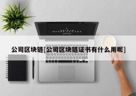 公司区块链[公司区块链证书有什么用呢]