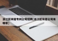 浙江区块链专利公司招聘[浙江区块链公司有哪些]