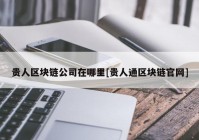 贵人区块链公司在哪里[贵人通区块链官网]