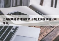 上海区块链公司预算统计表[上海区块链公司排名]