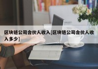 区块链公司合伙人收入[区块链公司合伙人收入多少]