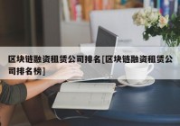 区块链融资租赁公司排名[区块链融资租赁公司排名榜]