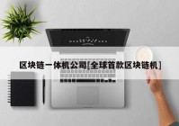 区块链一体机公司[全球首款区块链机]