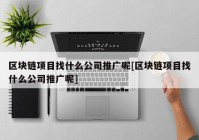 区块链项目找什么公司推广呢[区块链项目找什么公司推广呢]