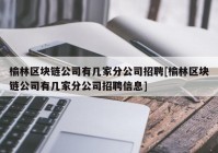 榆林区块链公司有几家分公司招聘[榆林区块链公司有几家分公司招聘信息]