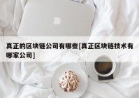 真正的区块链公司有哪些[真正区块链技术有哪家公司]