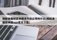 蚂蚁金服和区块链合作的公司叫什么[蚂蚁金服区块链app官方下载]