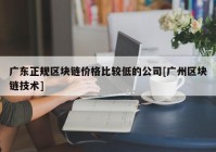 广东正规区块链价格比较低的公司[广州区块链技术]