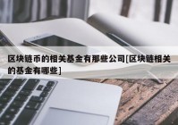 区块链币的相关基金有那些公司[区块链相关的基金有哪些]