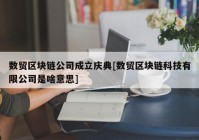 数贸区块链公司成立庆典[数贸区块链科技有限公司是啥意思]