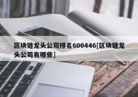 区块链龙头公司排名600446[区块链龙头公司有哪些]