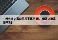 广州有多少家公司从事区块链[广州区块链系统开发]