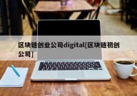 区块链创业公司digital[区块链初创公司]