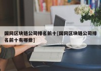 国网区块链公司排名前十[国网区块链公司排名前十有哪些]