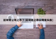 区块链公司上市了[区块链上市公司龙头股]