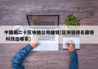 中国前二十区块链公司趣链[区块链排名趣链 科技选哪家]