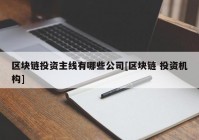 区块链投资主线有哪些公司[区块链 投资机构]