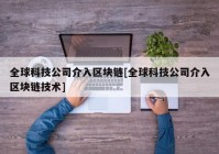 全球科技公司介入区块链[全球科技公司介入区块链技术]