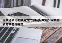 区块链公司的融资方式包括[区块链公司的融资方式包括哪些]