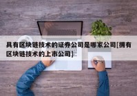 具有区块链技术的证券公司是哪家公司[拥有区块链技术的上市公司]