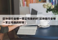 区块链行业哪一家公司做的好[区块链行业哪一家公司做的好些]