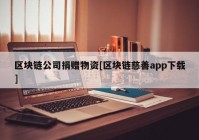 区块链公司捐赠物资[区块链慈善app下载]