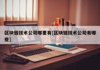 区块链技术公司哪里有[区块链技术公司有哪些]