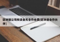 区块链公司和资金方合作收费[区块链合作伙伴]