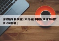 区块链专利申请公司排名[中国区块链专利技术公司排名]