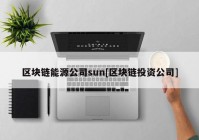 区块链能源公司sun[区块链投资公司]