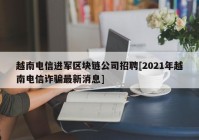 越南电信进军区块链公司招聘[2021年越南电信诈骗最新消息]