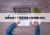 德勤收购了一家区块链公司[德勤 并购]