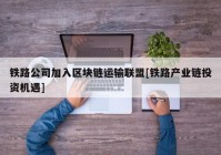 铁路公司加入区块链运输联盟[铁路产业链投资机遇]